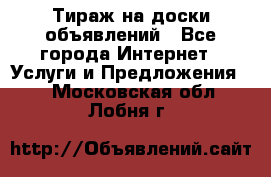 Тираж на доски объявлений - Все города Интернет » Услуги и Предложения   . Московская обл.,Лобня г.